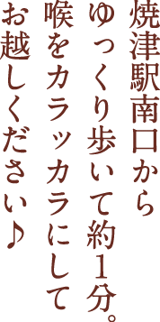 焼津駅南口からゆっくり歩いて約1分。喉をカラッカラにしてお越しください♪