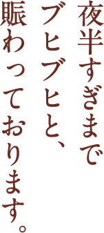 夜半すぎまでブヒブヒと、賑わっております。