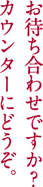 お待ち合わせですか?カウンターにどうぞ。