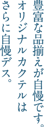 豊富な品揃えが自慢です。オリジナルカクテルはさらに自慢デス。