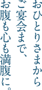 おひとりさまからご宴会まで、お腹も心も満腹に。